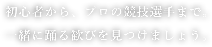 初心者から、プロの競技選手まで。一緒に踊る歓びを見つけましょう。