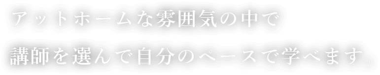 アットホームな雰囲気の中で講師を選んで自分のペースで学べます。